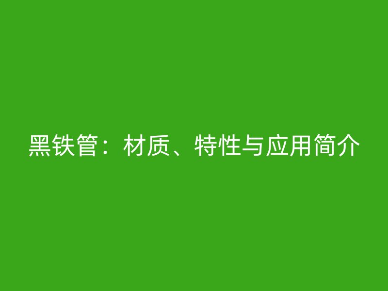 黑鐵管：材質、特性與應用簡介