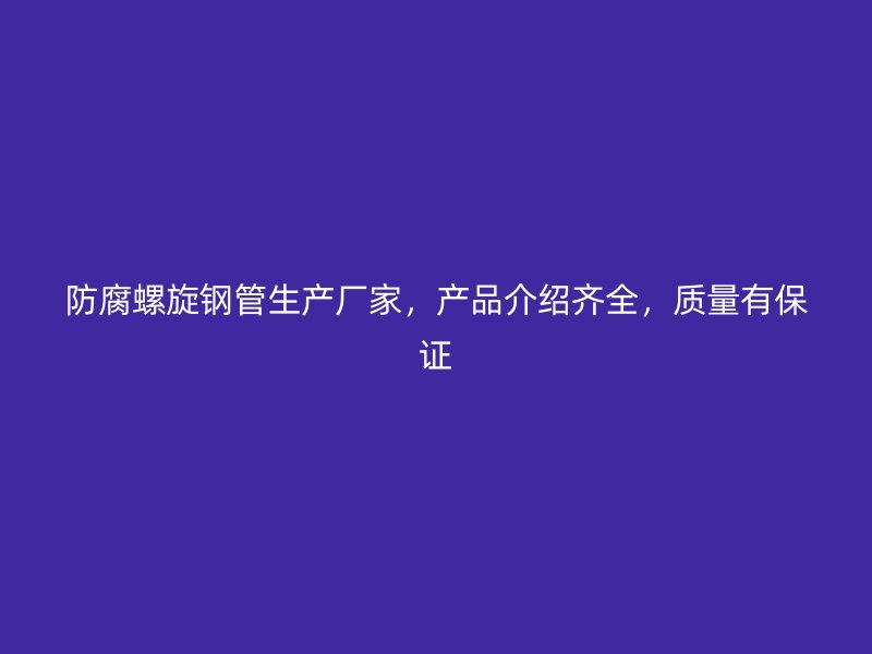 防腐螺旋鋼管生產(chǎn)廠家，產(chǎn)品介紹齊全，質(zhì)量有保證