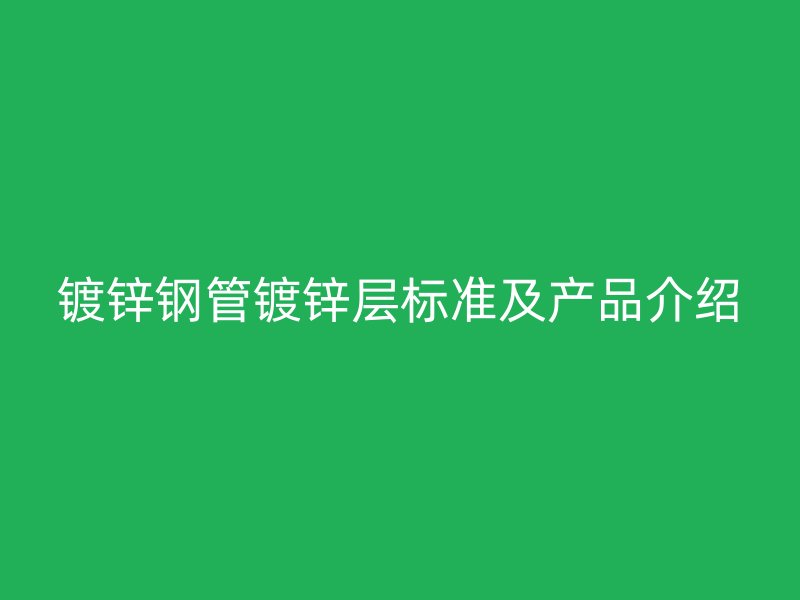 鍍鋅鋼管鍍鋅層標準及產品介紹
