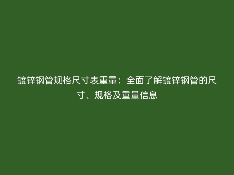 鍍鋅鋼管規格尺寸表重量：全面了解鍍鋅鋼管的尺寸、規格及重量信息