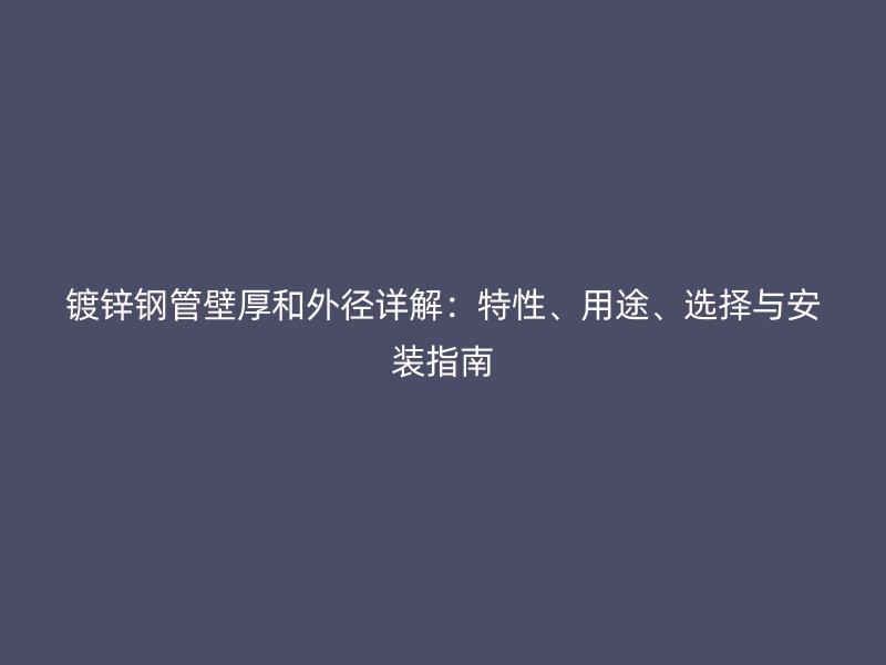 鍍鋅鋼管壁厚和外徑詳解：特性、用途、選擇與安裝指南