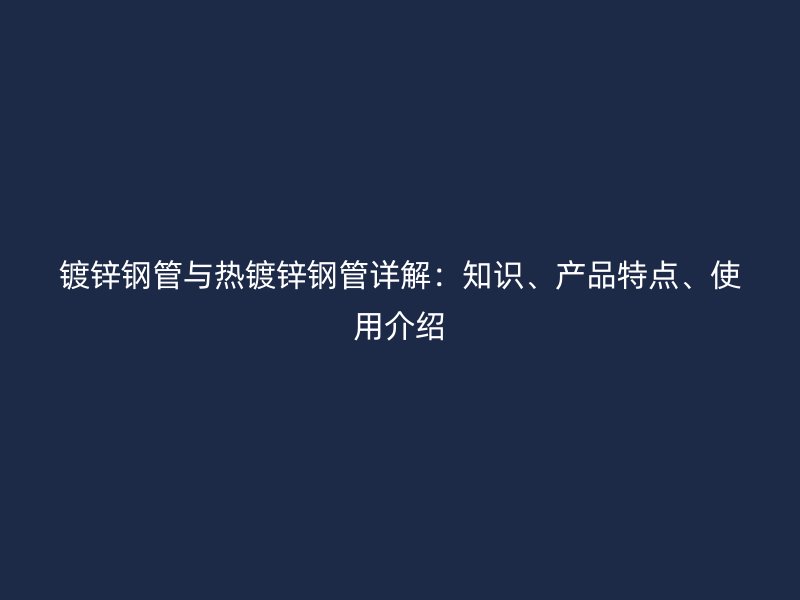 鍍鋅鋼管與熱鍍鋅鋼管詳解：知識、產品特點、使用介紹