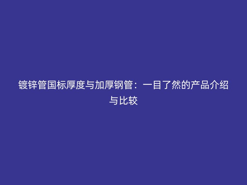 鍍鋅管國標厚度與加厚鋼管：一目了然的產品介紹與比較