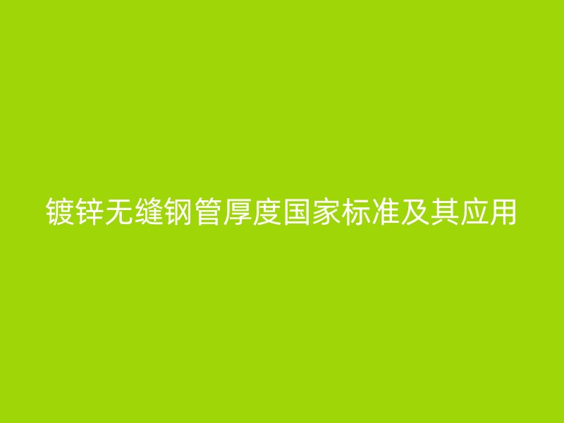 鍍鋅無縫鋼管厚度國家標準及其應用