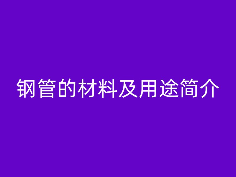鋼管的材料及用途簡介