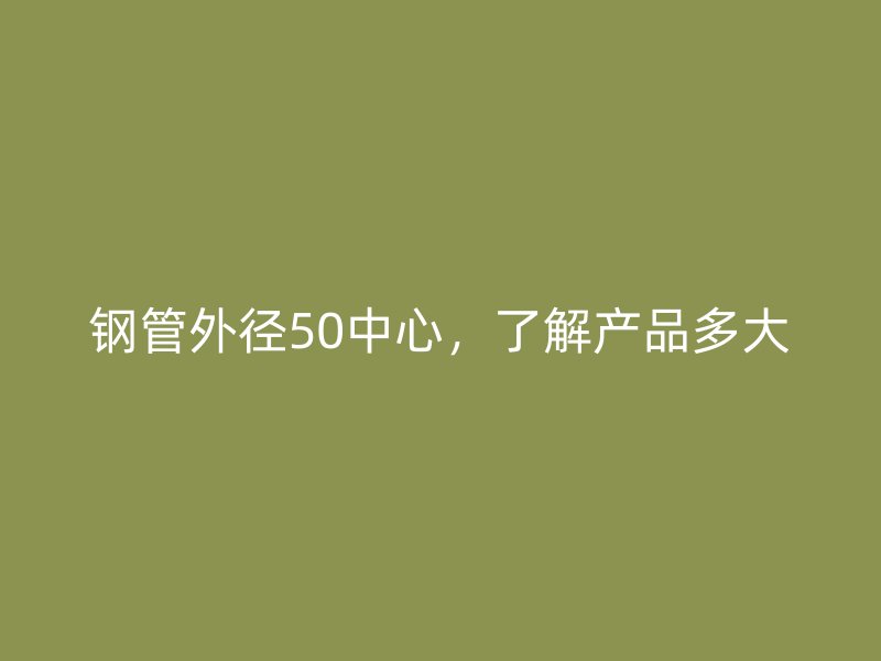 鋼管外徑50中心，了解產品多大