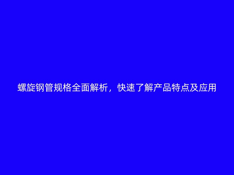 螺旋鋼管規格全面解析，快速了解產品特點及應用