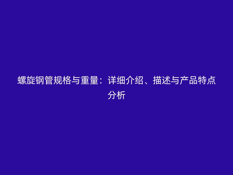 螺旋鋼管規格與重量：詳細介紹、描述與產品特點分析