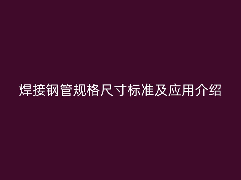 焊接鋼管規格尺寸標準及應用介紹