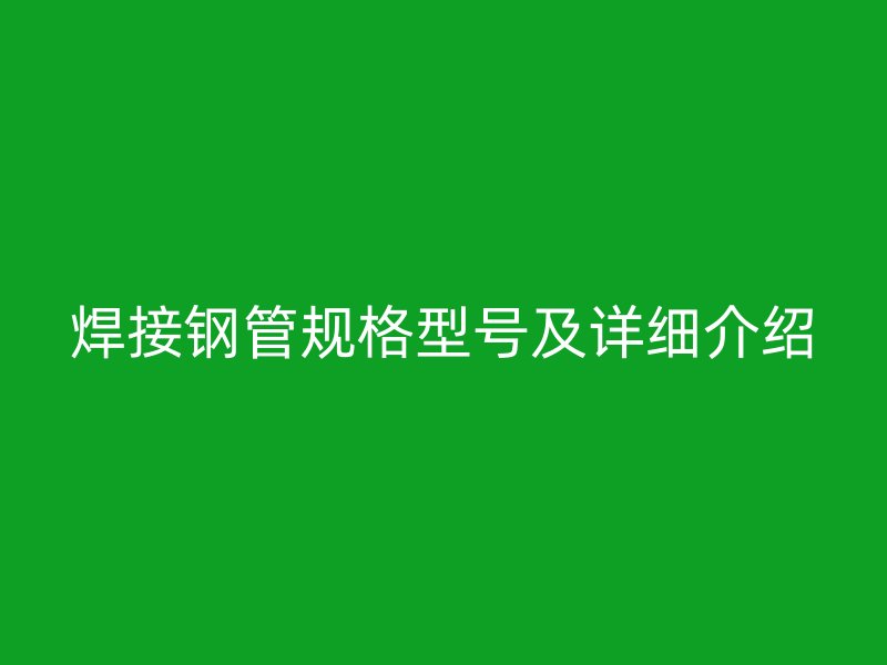 焊接鋼管規格型號及詳細介紹