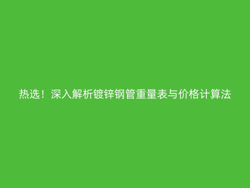 熱選！深入解析鍍鋅鋼管重量表與價(jià)格計(jì)算法