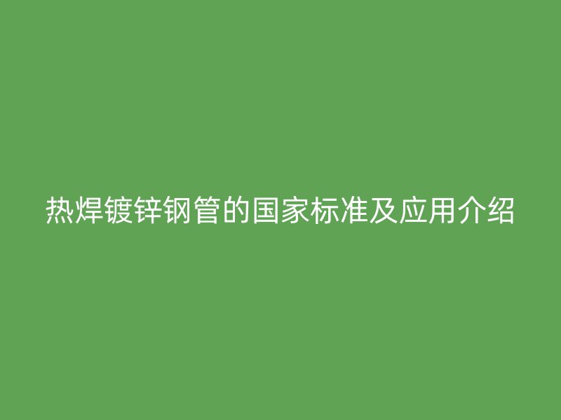 熱焊鍍鋅鋼管的國家標(biāo)準(zhǔn)及應(yīng)用介紹